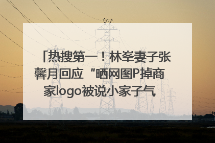 热搜第一！林峯妻子张馨月回应“晒网图P掉商家logo被说小家子气”：没那么多想法，可能有人恶意解读