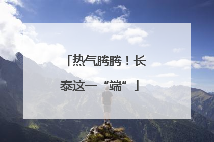 热气腾腾！长泰这一“端”