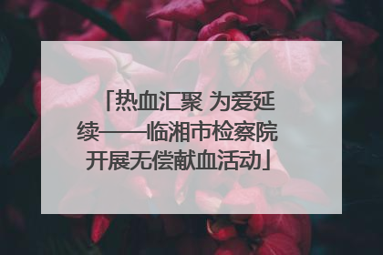 热血汇聚 为爱延续——临湘市检察院开展无偿献血活动