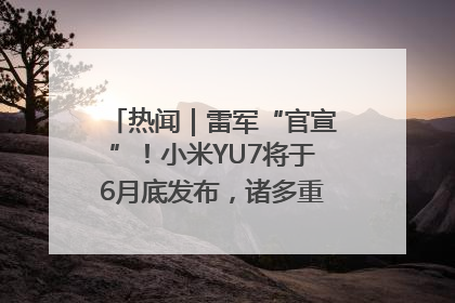 热闻｜雷军“官宣”！小米YU7将于6月底发布，诸多重磅新品一起发布！唯独价格“卖关子”