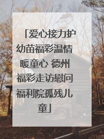 爱心接力护幼苗福彩温情暖童心 德州福彩走访慰问福利院孤残儿童