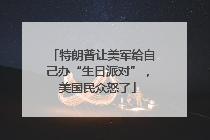 特朗普让美军给自己办“生日派对”，美国民众怒了