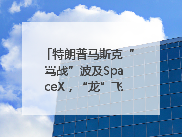 特朗普马斯克“骂战”波及SpaceX，“龙”飞船命运未卜