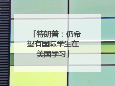 特朗普：仍希望有国际学生在美国学习