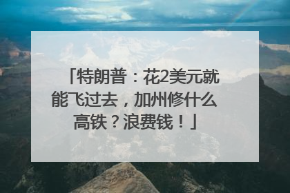 特朗普：花2美元就能飞过去，加州修什么高铁？浪费钱！