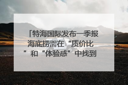 特海国际发布一季报 海底捞需在“质价比”和“体验感”中找到平衡｜新经济观察