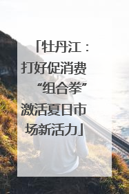 牡丹江：打好促消费“组合拳”激活夏日市场新活力