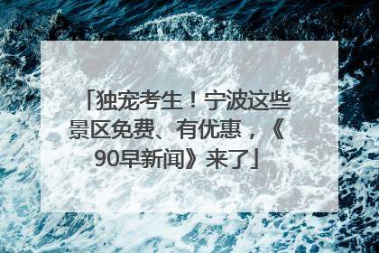独宠考生！宁波这些景区免费、有优惠，《90早新闻》来了