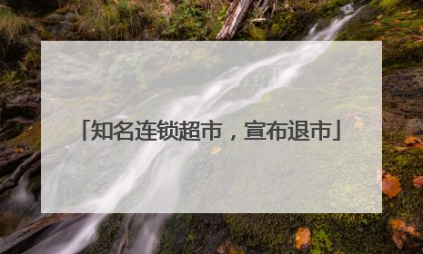 知名连锁超市，宣布退市