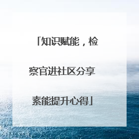 知识赋能，检察官进社区分享素能提升心得