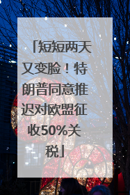 短短两天又变脸！特朗普同意推迟对欧盟征收50%关税