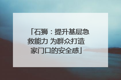石狮：提升基层急救能力 为群众打造家门口的安全感