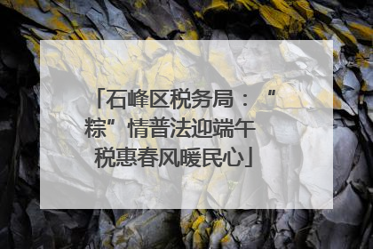 石峰区税务局：“粽”情普法迎端午 税惠春风暖民心