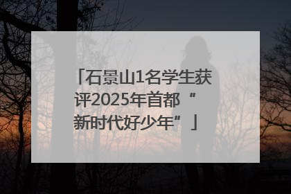 石景山1名学生获评2025年首都“新时代好少年”