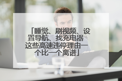 睡觉、刷视频、设置导航、找充电器 这些高速违停理由一个比一个离谱