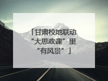 甘肃校地联动“大思政课”里“有风景”