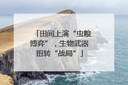 田间上演“虫粮博弈”，生物武器扭转“战局”
