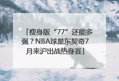瘦身版“77”还能多强？NBA球星东契奇7月来沪出战热身赛