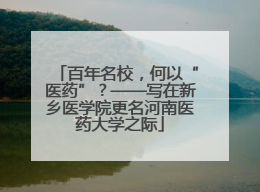 百年名校，何以“医药”？——写在新乡医学院更名河南医药大学之际