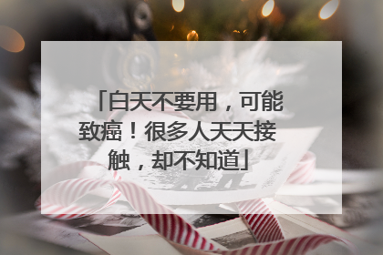 白天不要用，可能致癌！很多人天天接触，却不知道