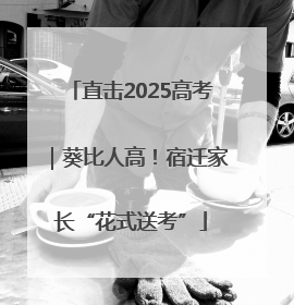 直击2025高考｜葵比人高！宿迁家长“花式送考”