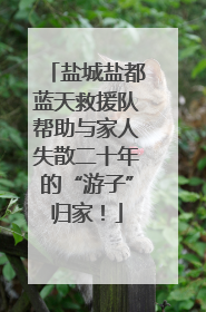 盐城盐都蓝天救援队帮助与家人失散二十年的“游子”归家！