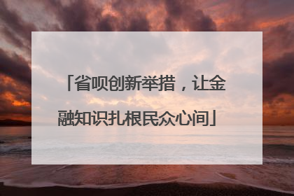省呗创新举措，让金融知识扎根民众心间