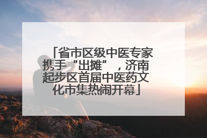 省市区级中医专家携手“出摊”，济南起步区首届中医药文化市集热闹开幕