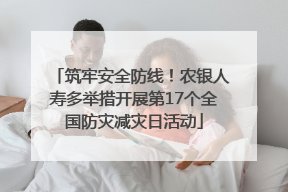 筑牢安全防线！农银人寿多举措开展第17个全国防灾减灾日活动