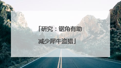 研究：锯角有助减少犀牛盗猎