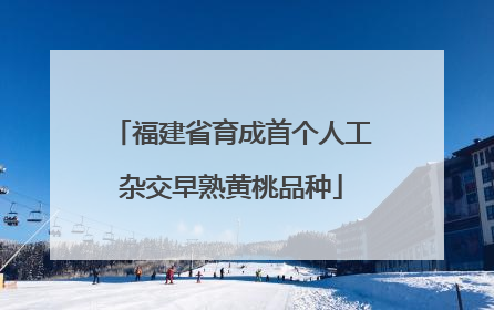 福建省育成首个人工杂交早熟黄桃品种