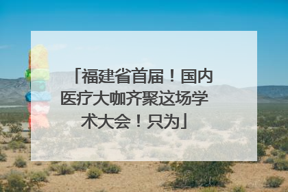 福建省首届！国内医疗大咖齐聚这场学术大会！只为