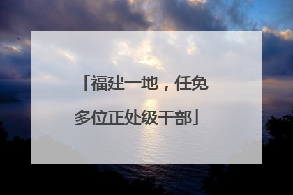 福建一地，任免多位正处级干部