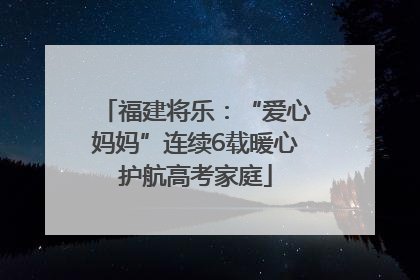 福建将乐：“爱心妈妈”连续6载暖心护航高考家庭