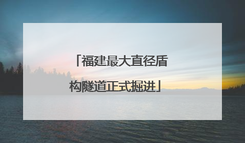 福建最大直径盾构隧道正式掘进