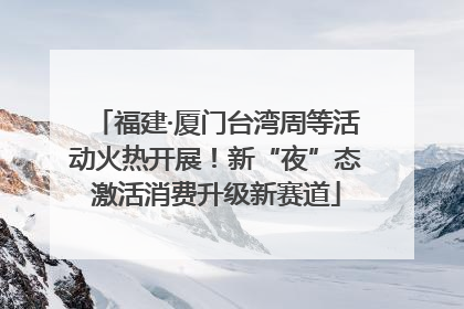 福建·厦门台湾周等活动火热开展！新“夜”态激活消费升级新赛道