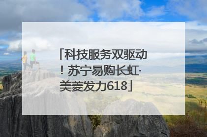 科技服务双驱动！苏宁易购长虹·美菱发力618