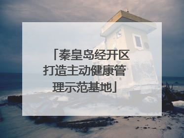 秦皇岛经开区打造主动健康管理示范基地