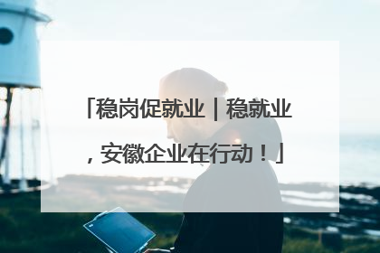 稳岗促就业｜稳就业，安徽企业在行动！