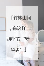 竹林山间，有这样一群平安“守望者”