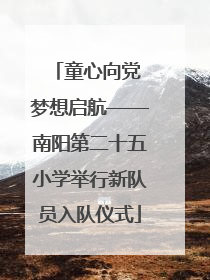 童心向党 梦想启航——南阳第二十五小学举行新队员入队仪式
