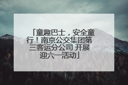 童趣巴士，安全童行！南京公交集团第三客运分公司 开展迎六一活动