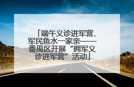 端午义诊进军营、军民鱼水一家亲——番禺区开展“拥军义诊进军营”活动
