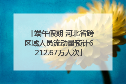 端午假期 河北省跨区域人员流动量预计6212.67万人次