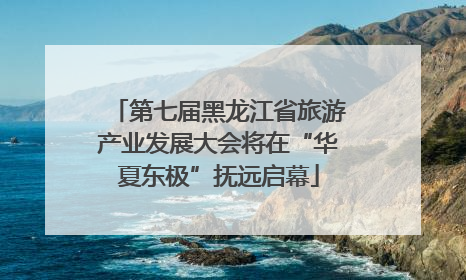 第七届黑龙江省旅游产业发展大会将在“华夏东极”抚远启幕