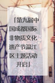 第九届中国成都国际非物质文化遗产节温江区主题活动开启