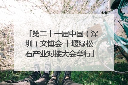 第二十一届中国（深圳）文博会·十堰绿松石产业对接大会举行