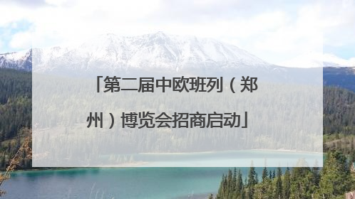 第二届中欧班列（郑州）博览会招商启动