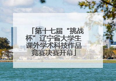 第十七届“挑战杯”辽宁省大学生课外学术科技作品竞赛决赛开幕