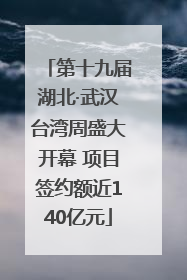 第十九届湖北·武汉台湾周盛大开幕 项目签约额近140亿元